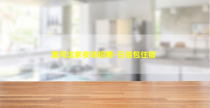 漯河这家夜场招聘-日结包住宿