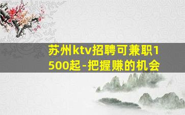 苏州ktv招聘可兼职1500起-把握赚的机会